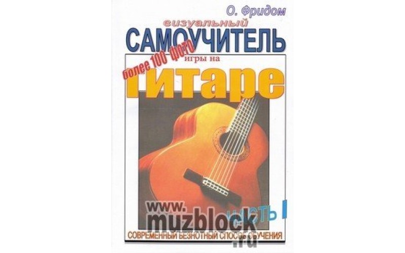Визуальный самоучитель игры на гитаре. Часть 1. О.Фридом